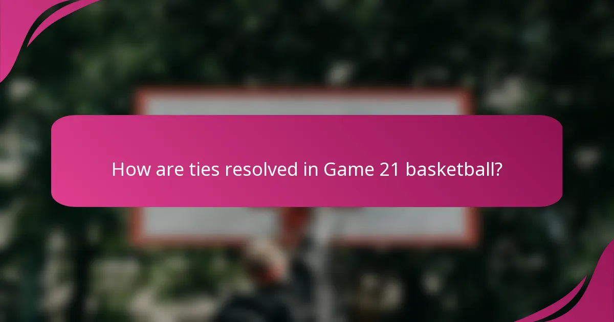 How are ties resolved in Game 21 basketball?