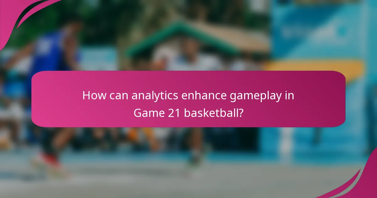 How can analytics enhance gameplay in Game 21 basketball?