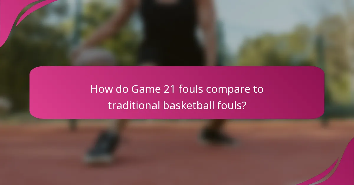 How do Game 21 fouls compare to traditional basketball fouls?