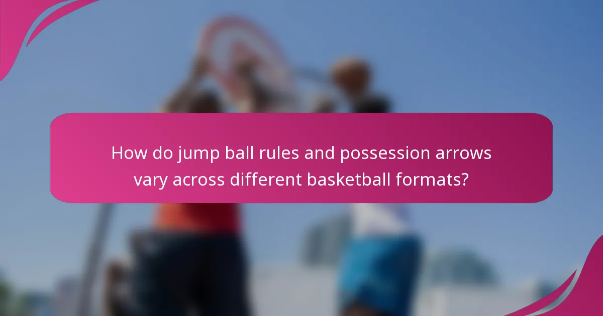 How do jump ball rules and possession arrows vary across different basketball formats?