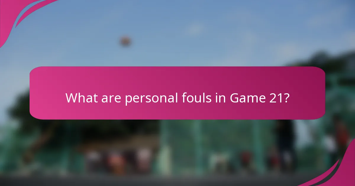 What are personal fouls in Game 21?