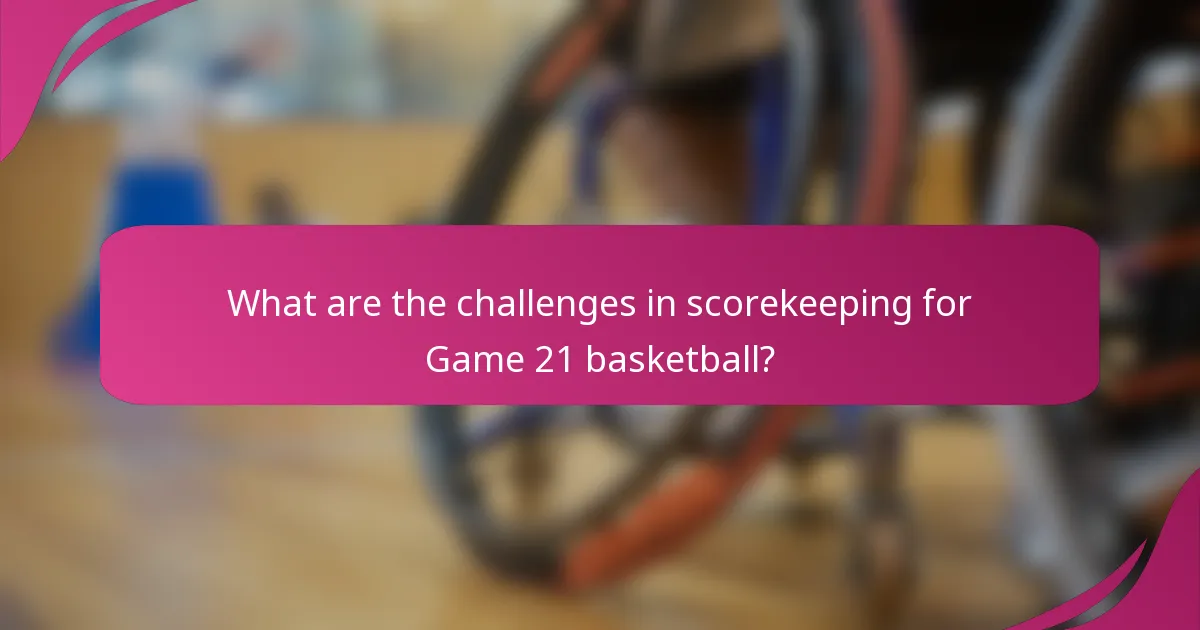 What are the challenges in scorekeeping for Game 21 basketball?
