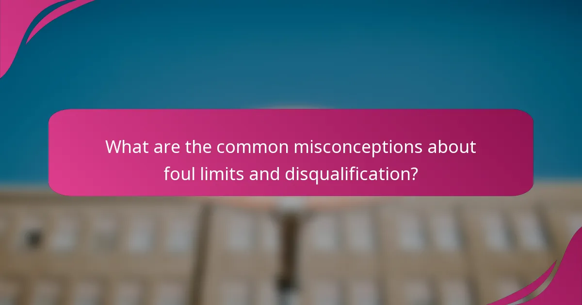 What are the common misconceptions about foul limits and disqualification?