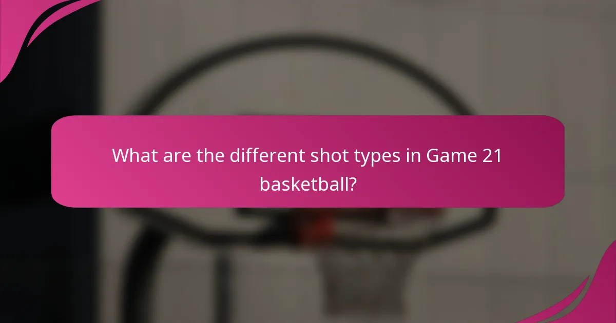 What are the different shot types in Game 21 basketball?