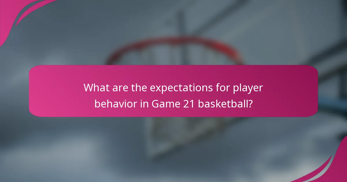 What are the expectations for player behavior in Game 21 basketball?