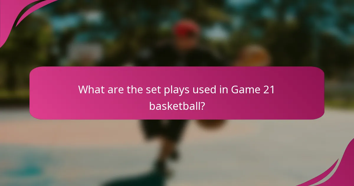 What are the set plays used in Game 21 basketball?