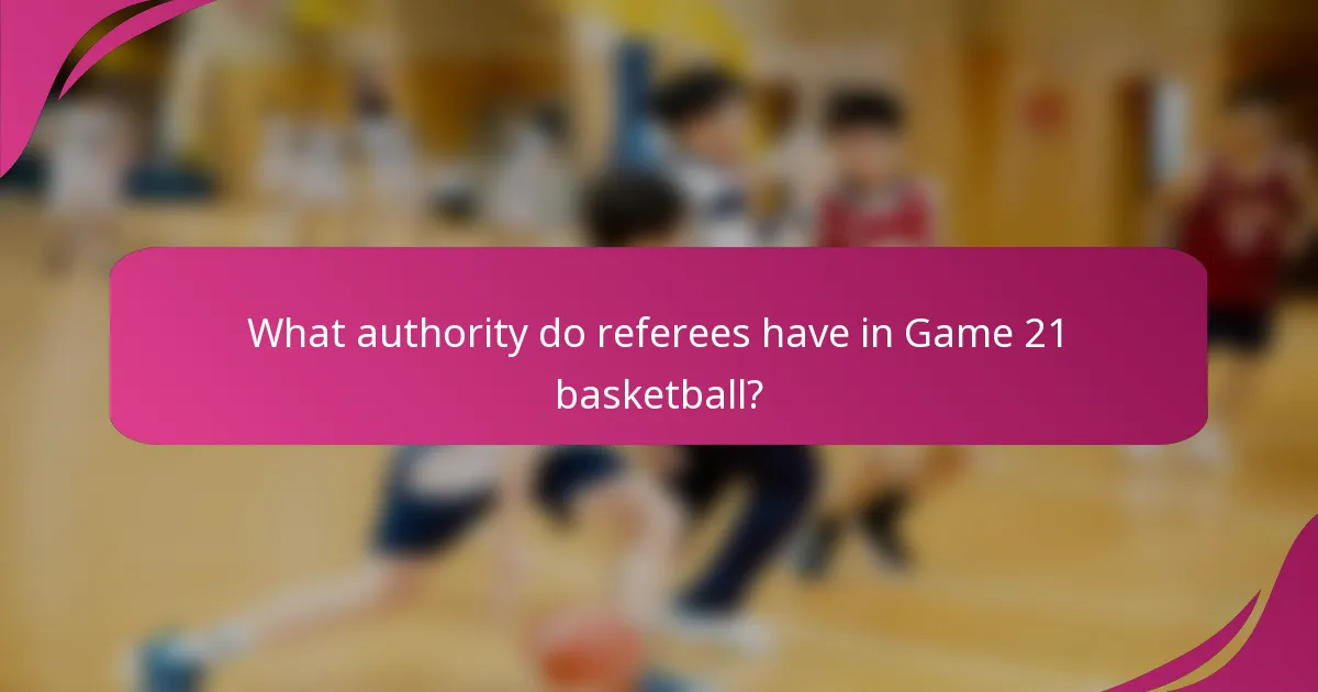 What authority do referees have in Game 21 basketball?