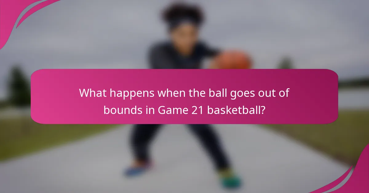 What happens when the ball goes out of bounds in Game 21 basketball?