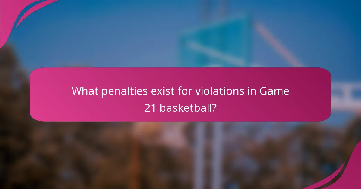 What penalties exist for violations in Game 21 basketball?