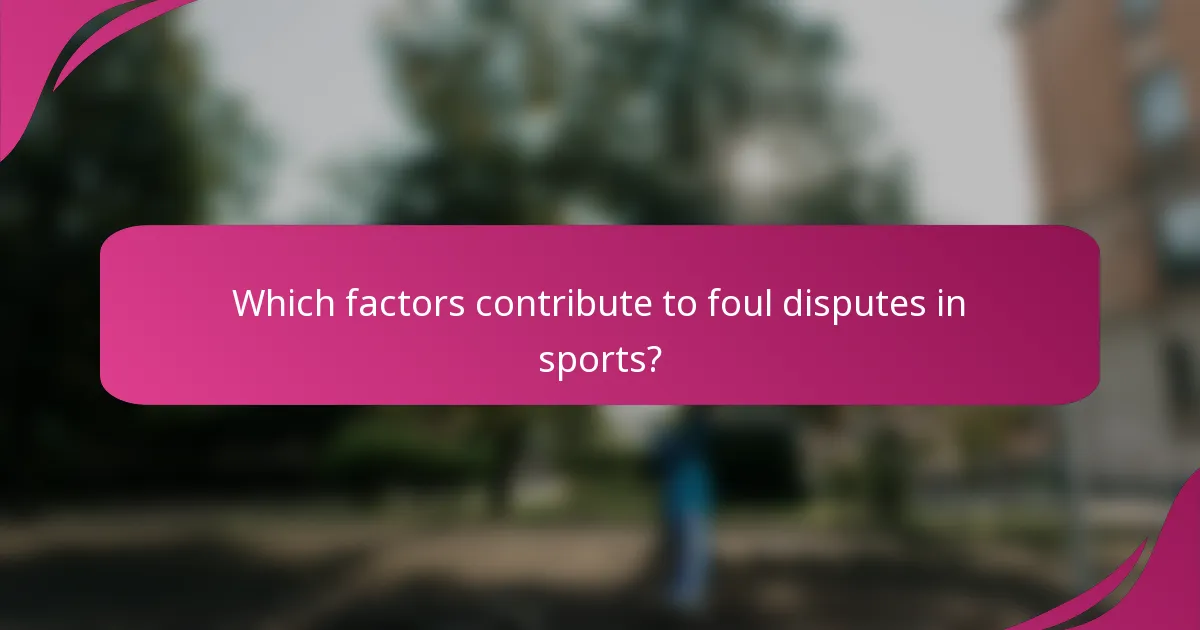 Which factors contribute to foul disputes in sports?