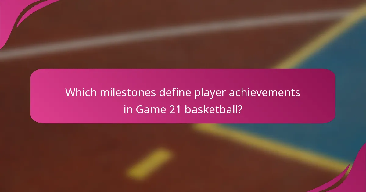 Which milestones define player achievements in Game 21 basketball?